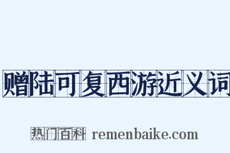 赠陆可复西游近义词是什么意思的图片